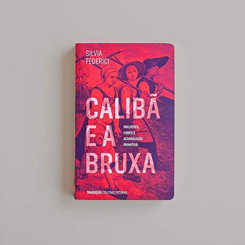 Calibã e a Bruxa: Mulheres, Corpos e Acumulação Primitiva - Silvia Federici